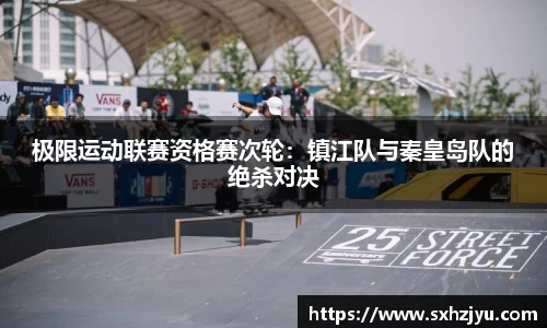 极限运动联赛资格赛次轮：镇江队与秦皇岛队的绝杀对决