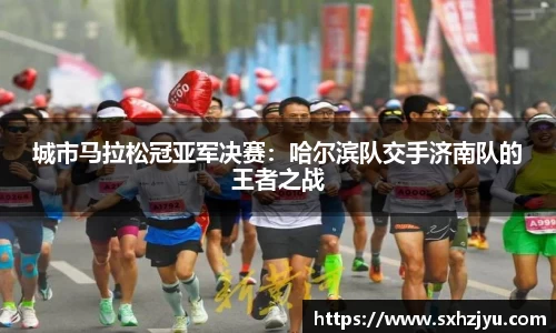 城市马拉松冠亚军决赛：哈尔滨队交手济南队的王者之战