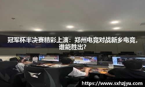 冠军杯半决赛精彩上演：郑州电竞对战新乡电竞，谁能胜出？