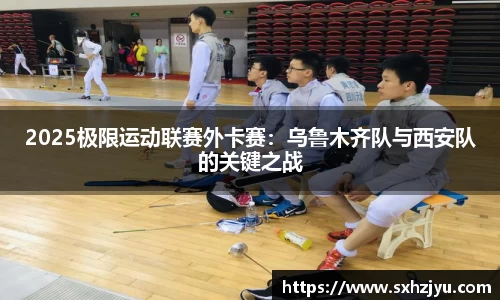 2025极限运动联赛外卡赛：乌鲁木齐队与西安队的关键之战