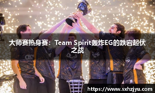 大师赛热身赛：Team Spirit轰炸EG的跌宕起伏之战