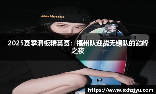2025赛季滑板精英赛：福州队迎战无锡队的巅峰之夜
