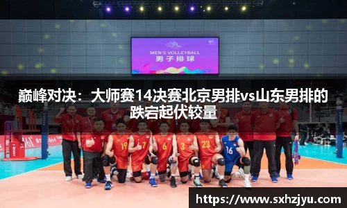 巅峰对决：大师赛14决赛北京男排vs山东男排的跌宕起伏较量