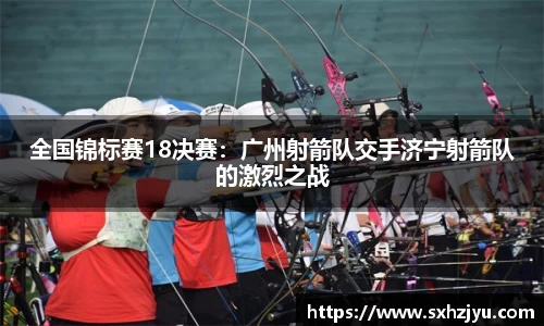 全国锦标赛18决赛：广州射箭队交手济宁射箭队的激烈之战