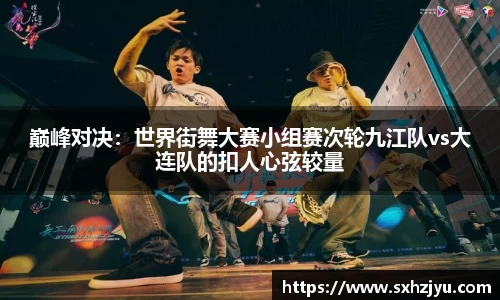 巅峰对决：世界街舞大赛小组赛次轮九江队vs大连队的扣人心弦较量