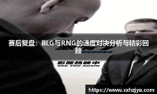 赛后复盘：BLG与RNG的速度对决分析与精彩回顾