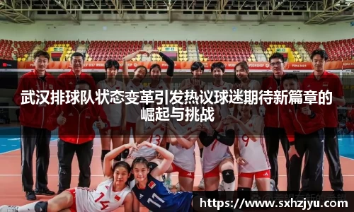 武汉排球队状态变革引发热议球迷期待新篇章的崛起与挑战