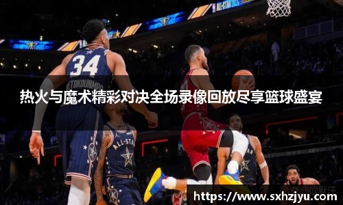 热火与魔术精彩对决全场录像回放尽享篮球盛宴
