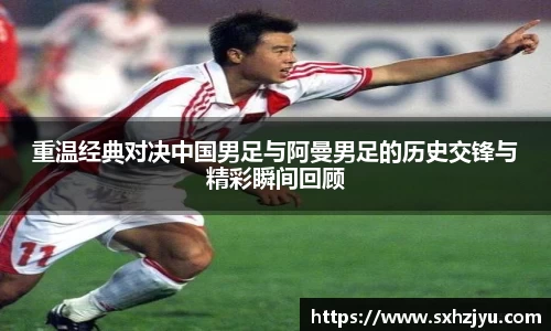 重温经典对决中国男足与阿曼男足的历史交锋与精彩瞬间回顾